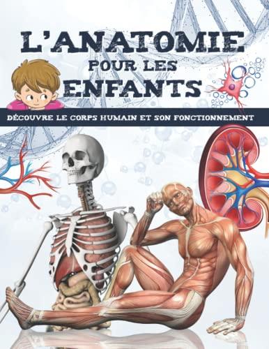 L'ANATOMIE POUR LES ENFANTS: Découvre le corps humain et son fonctionnement - Facile à lire et entièrement illustré - encyclopédie du corps humain pour enfant.