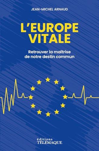 L'Europe vitale : retrouver la maîtrise de notre destin commun