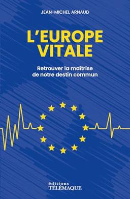 L'Europe vitale : retrouver la maîtrise de notre destin commun