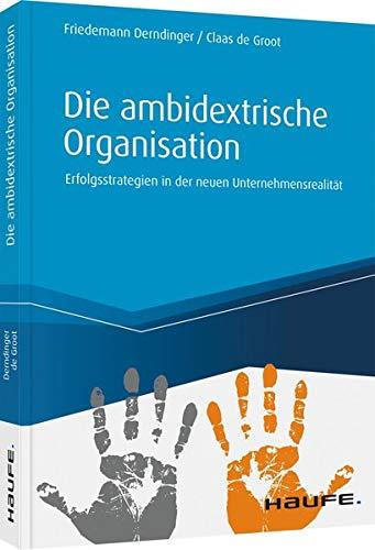 Die ambidextrische Organisation: Erfolgsstrategien in der neuen Unternehmensrealität (Haufe Fachbuch)