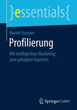 Profilierung: Mit intelligentem Marketing zum gefragten Experten (essentials)