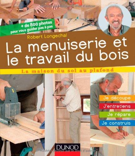 La menuiserie et le travail du bois : je découpe, j'entretiens, je répare, je construis