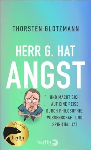 Herr G. hat Angst: Und macht sich auf eine Reise durch Philosophie, Wissenschaft und Spiritualität