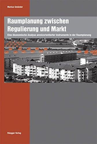 Raumplanung zwischen Regulierung und Markt: Eine ökonomische Analyse anreizorientierter Instrumente in der Raumplanung