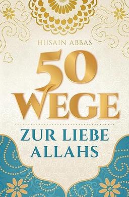 50 Wege zur Liebe Allahs: Wie du die Beziehung zu deinem Schöpfer vertiefst ¿ für das ewige Glück im Paradies und die Erfüllung im Diesseits