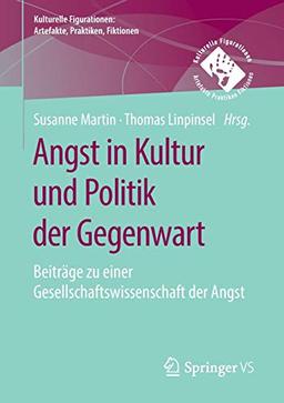 Angst in Kultur und Politik der Gegenwart: Beiträge zu einer Gesellschaftswissenschaft der Angst (Kulturelle Figurationen: Artefakte, Praktiken, Fiktionen)