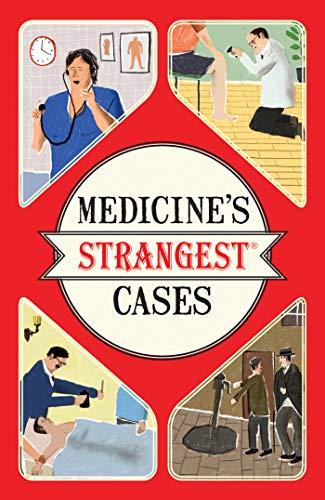 Medicine's Strangest Cases: Extraordinary but true stories from over five centuries of medical history