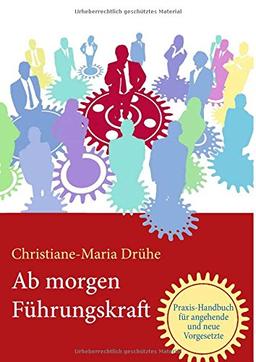 Ab morgen Führungskraft: Praxis-Handbuch für angehende und neue Vorgesetzte