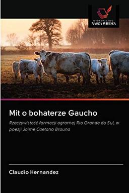 Mit o bohaterze Gaucho: Rzeczywistość formacji agrarnej Rio Grande do Sul, w poezji Jaime Caetano Brauna: Rzeczywisto¿¿ formacji agrarnej Rio Grande do Sul, w poezji Jaime Caetano Brauna