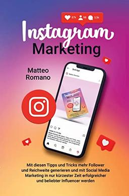 Instagram Marketing: Mit diesen Tipps und Tricks mehr Follower und Reichweite generieren und mit Social Media Marketing in nur kürzester Zeit erfolgreicher