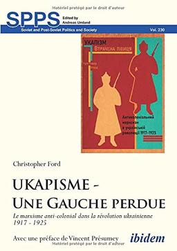 UKAPISME - Une Gauche perdue: Le marxisme anti-colonial dans la révolution ukrainienne 1917 - 1925 (Soviet and Post-Soviet Politics and Society)