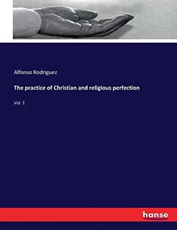 The practice of Christian and religious perfection: Vol. 1