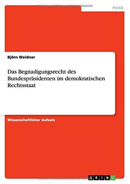 Das Begnadigungsrecht des Bundespräsidenten im demokratischen Rechtsstaat