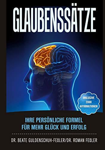 Glaubenssätze: Ihre persönliche Formel für mehr Glück und Erfolg: Ihre persönliche Formel für mehr Glück und Erfolg. Inklusive 2000 Affirmationen aus ... sowie 5 Fragebögen zur Selbstreflexion