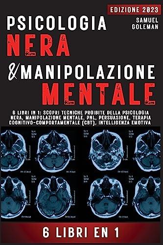 PSICOLOGIA NERA E MANIPOLAZIONE MENTALE: 6 libri in 1: Scopri tecniche proibite della Psicologia nera, Manipolazione mentale, PNL, Persuasione, Terapia cognitivo-comportamentale, Intelligenza emotiva