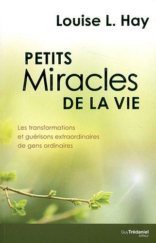 Petits miracles de la vie : les transformations et guérisons extraordinaires de gens ordinaires