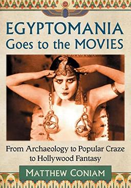 Egyptomania Goes to the Movies: From Archaeology to Popular Craze to Hollywood Fantasy