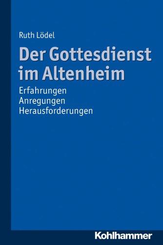 Der Gottesdienst im Altenheim  - Erfahrungen - Anregungen - Herausforderungen