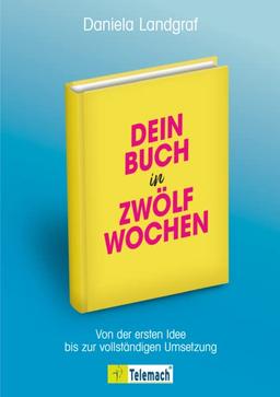 Dein Buch in zwölf Wochen: Von der ersten Idee bis zur vollständigen Umsetzung