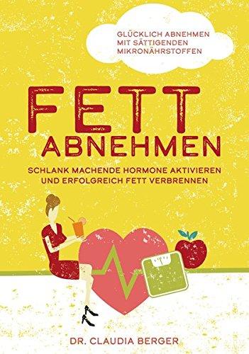 Fett abnehmen - schlank machende Hormone aktivieren und erfolgreich Fett verbrennen.: Glücklich abnehmen mit sättigenden Mikronährstoffen!