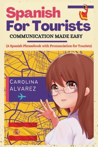 SPANISH FOR TOURISTS: COMMUNICATION MADE EASY (A Spanish Phrasebook with Pronunciation for Tourists) (Multilingual travels)