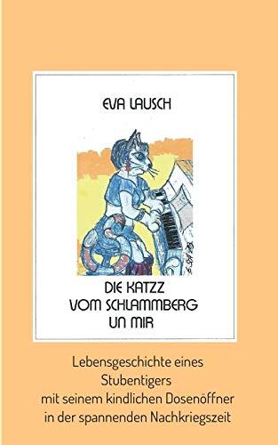 Die Katzz vom Schlammberg .... un mir: Lebensgeschichte eines Stubentigers mit seinem kindlichen Dosenöffner in der spannenden Nachkriegszeit