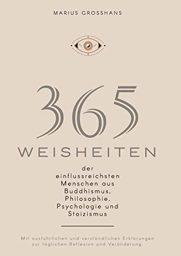 365 Weisheiten der einflussreichsten Menschen aus Buddhismus, Philosophie, Psychologie und Stoizismus: Mit ausführlichen und verständlichen Erklärungen zur täglichen Reflexion und Veränderung.