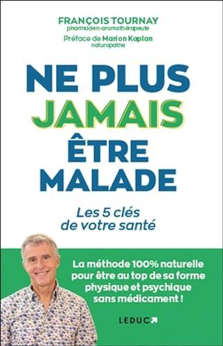 Ne plus jamais être malade ? : les 5 clés de votre santé : la méthode 100 % naturelle pour être au top de sa forme physique et psychique sans médicament !