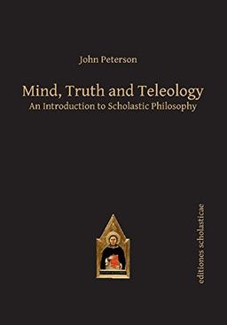 Mind, Truth and Teleology: An Introduction to Scholastic Philosophy (Editiones Scholasticae)