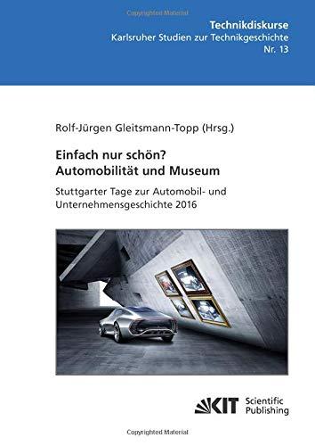 Einfach nur schön? Automobilität und Museum - Stuttgarter Tage zur Automobil- und Unternehmensgeschichte 2016 (Technikdiskurse. Karlsruher Studien zur Technikgeschichte)