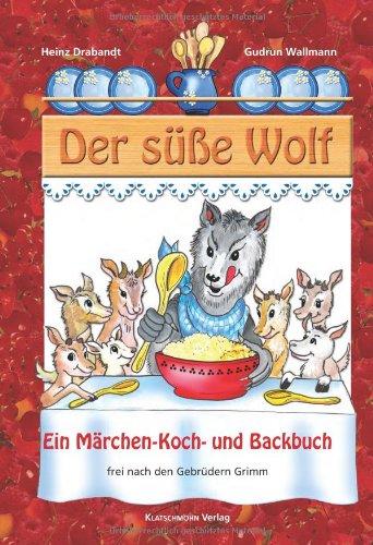 Der süße Wolf: Ein Märchen-und Koch- und Backbuch frei nach den Gebrüdern Grimm