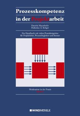 Prozesskompetenz in der Projektarbeit: Ein Handbuch mit vielen Praxisbeispielen für Projektleiter, Prozessbegleiter und Berater