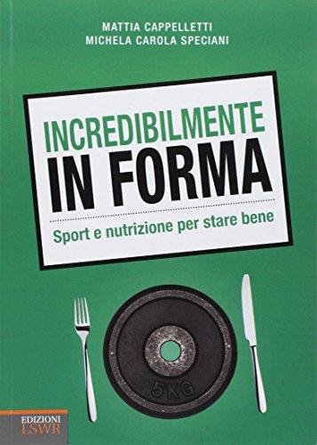 Incredibilmente in forma. Sport e nutrizione per stare bene