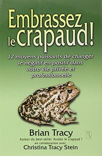 Embrassez le crapaud ! : 12 moyens puissants de changer le négatif en positif dans votre vie privée et professionnelle