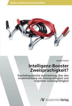 Intelligenz-Booster Zweisprachigkeit?: Psycholinguistische Aufarbeitung über den Zusammenhang von Zweisprachigkeit und kognitiver Leistungsfähigkeit