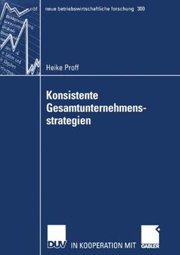 Konsistente Gesamtunternehmensstrategien (neue betriebswirtschaftliche forschung (nbf), Band 300)