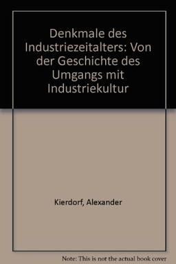 Denkmale des Industriezeitalters: Von der Geschichte des Umgangs mit der Industriekultur