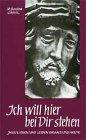 Ich will hier bei dir stehen: Jesu Lieben und Leiden damals und heute