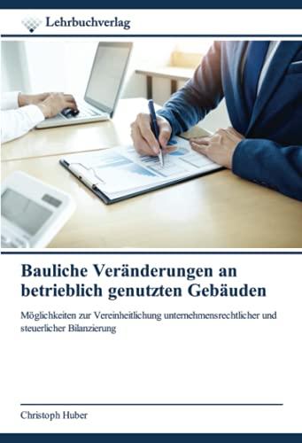 Bauliche Veränderungen an betrieblich genutzten Gebäuden: Möglichkeiten zur Vereinheitlichung unternehmensrechtlicher und steuerlicher Bilanzierung