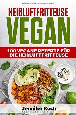 Heißluftfritteuse Vegan: 100 Vegane Rezepte für die Heißluftfritteuse. Frühstück,Vorspeisen,Beilagen,Snacks,Schnell, gesund und lecker,vegan für Faule