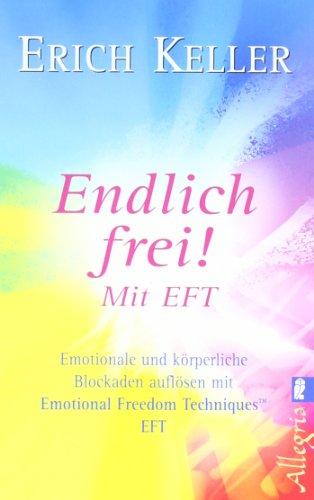 Endlich frei!: Emotionale und körperliche Blockaden auflösen mit Emotional Freedom Technik EFT: Emotionale und körperliche Blockaden auflösen mit Emotional Freedom Techniques EFT