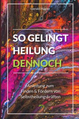 So gelingt Heilung dennoch: Anleitung zum Finden & Fördern von Selbstheilungskräften