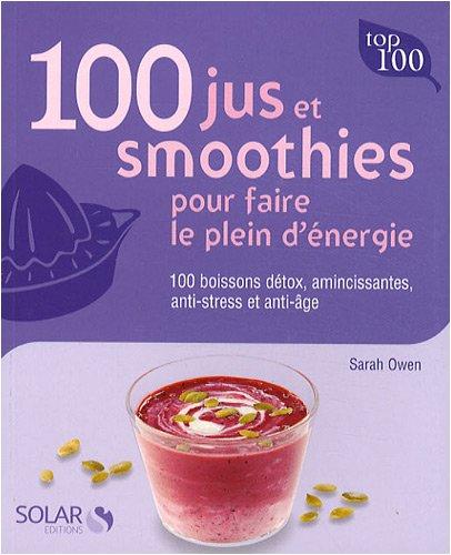 100 jus et smoothies pour faire le plein d'énergie : 100 boissons détox, amincissantes, anti-stress et anti-âge