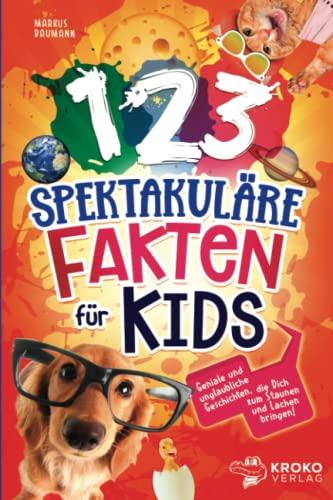 123 spektakuläre Fakten für Kids: Geniale und unglaubliche Geschichten, die Dich zum staunen und lachen bringen!