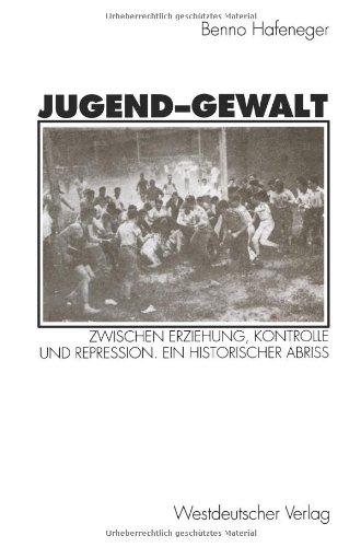 Jugend-Gewalt: Zwischen Erziehung, Kontrolle Und Repression. Ein Historischer Abriß (German Edition)