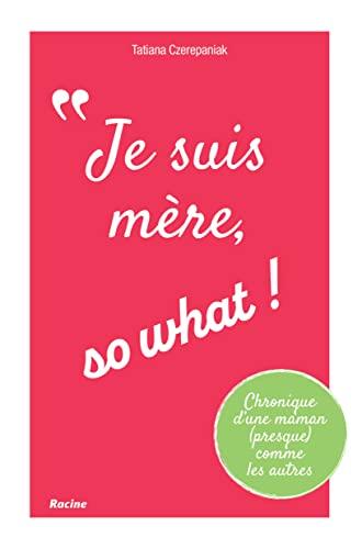 Je suis mère, so what ! : chronique d'une maman (presque) comme les autres