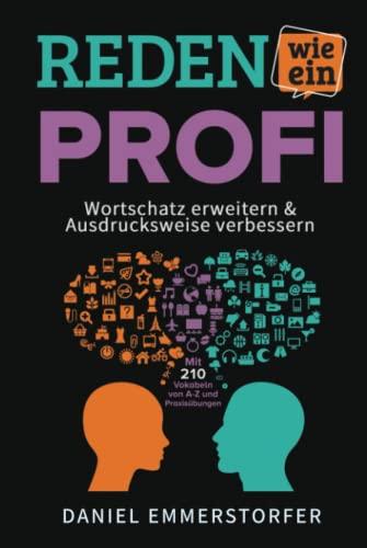 Reden wie ein Profi - WORTSCHATZ ERWEITERN & AUSDRUCKSWEISE VERBESSERN: Wie Sie Ihre Rhetorik, Schlagfertigkeit und Kommunikation maximal verbessern. ... Mit 210 Vokabeln von A-Z und Praxisübungen.