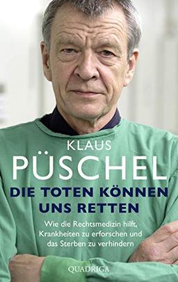 Die Toten können uns retten: Wie die Rechtsmedizin hilft, Krankheiten zu erforschen und das Sterben zu verhindern