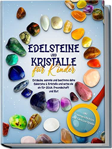 Edelsteine und Kristalle für Kinder: Entdecke, sammle und bestimme deine Edelsteine & Kristalle und setze sie ein für Glück, Freundschaft und Mut | inkl. Traumgeschichten und Edelstein-Spielen