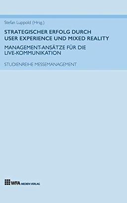 Strategischer Erfolg durch User Experience und Mixed Reality: Management-Ansätze für die Live-Kommunikation: Studienreihe Messemanagement: Band 4